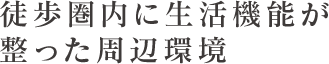 徒歩圏内に生活機能が整った周辺環境