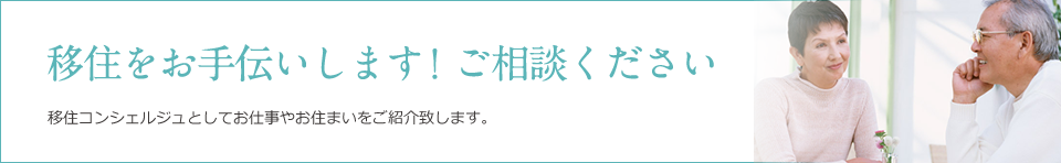 移住をお手伝いします！ご相談ください

移住コンシェルジェとして職や物件を紹介もできます。