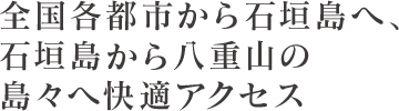 全国各都市から石垣島へ、石垣島かた八重山の島々へ快適アクセス