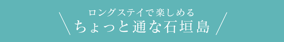 ロングステイで楽しめるちょっと通な石垣島